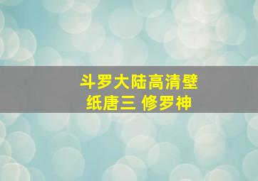 斗罗大陆高清壁纸唐三 修罗神